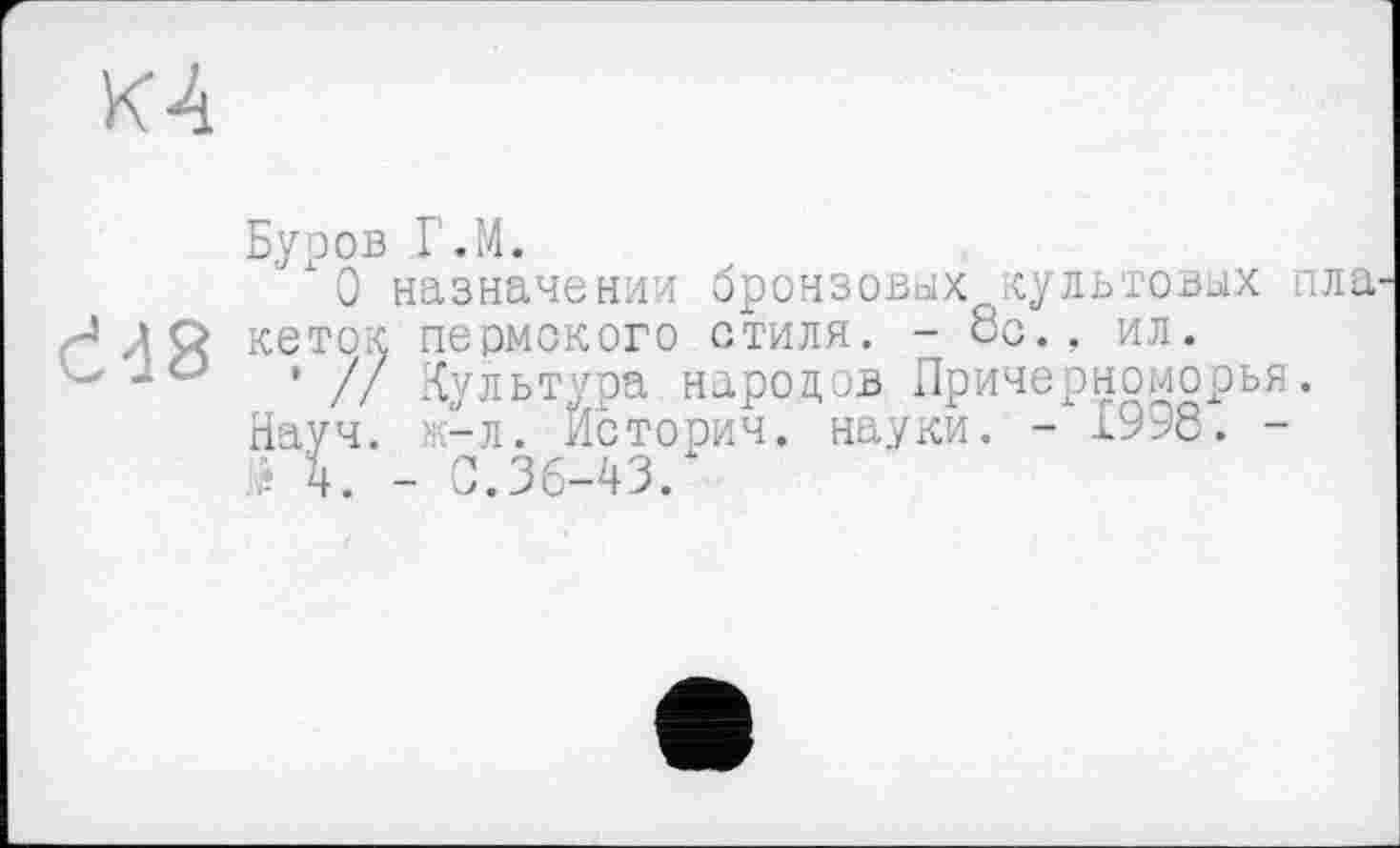 ﻿К4
Буров Г.М.
О назначении бронзовых культовых пла^ кеток пермского стиля. - ос., ил.
' // Культура народов Причерноморья. Науч, ж-л. Йсторич. науки. - £998. -? 4. - 0.36-43.